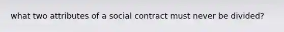 what two attributes of a social contract must never be divided?