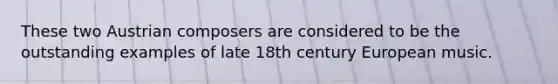 These two Austrian composers are considered to be the outstanding examples of late 18th century European music.