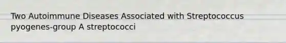 Two Autoimmune Diseases Associated with Streptococcus pyogenes-group A streptococci