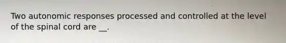 Two autonomic responses processed and controlled at the level of the spinal cord are __.