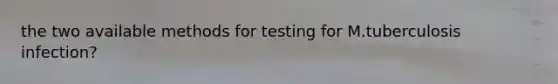 the two available methods for testing for M.tuberculosis infection?