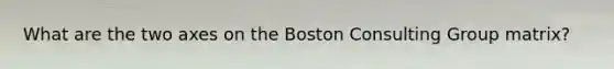 What are the two axes on the Boston Consulting Group matrix?