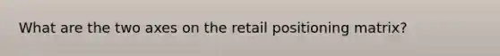 What are the two axes on the retail positioning matrix?