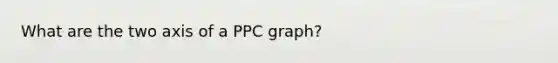 What are the two axis of a PPC graph?