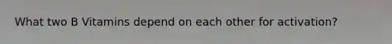 What two B Vitamins depend on each other for activation?