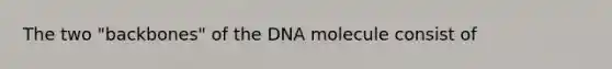 The two "backbones" of the DNA molecule consist of