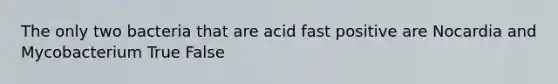 The only two bacteria that are acid fast positive are Nocardia and Mycobacterium True False