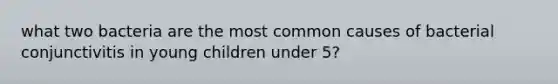 what two bacteria are the most common causes of bacterial conjunctivitis in young children under 5?