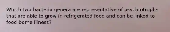 Which two bacteria genera are representative of psychrotrophs that are able to grow in refrigerated food and can be linked to food-borne illness?