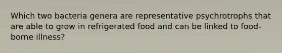 Which two bacteria genera are representative psychrotrophs that are able to grow in refrigerated food and can be linked to food-borne illness?