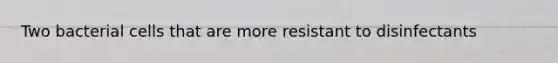 Two bacterial cells that are more resistant to disinfectants