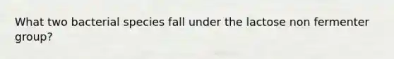 What two bacterial species fall under the lactose non fermenter group?