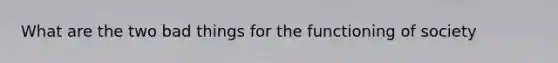 What are the two bad things for the functioning of society