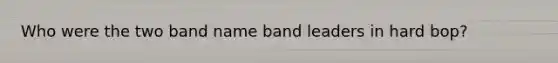 Who were the two band name band leaders in hard bop?