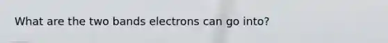 What are the two bands electrons can go into?