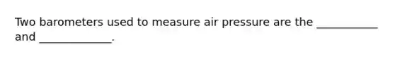 Two barometers used to measure air pressure are the ___________ and _____________.