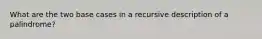 What are the two base cases in a recursive description of a palindrome?