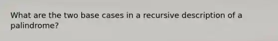 What are the two base cases in a recursive description of a palindrome?