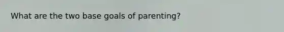 What are the two base goals of parenting?