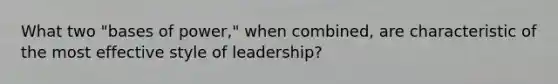 What two "bases of power," when combined, are characteristic of the most effective style of leadership?