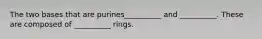 The two bases that are purines__________ and __________. These are composed of __________ rings.