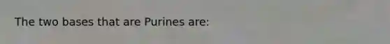 The two bases that are Purines are: