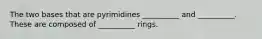 The two bases that are pyrimidines __________ and __________. These are composed of __________ rings.