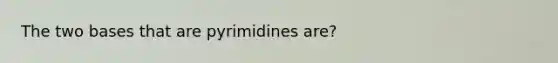 The two bases that are pyrimidines are?