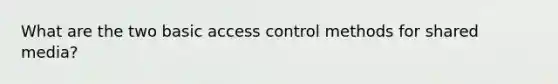 What are the two basic access control methods for shared media?