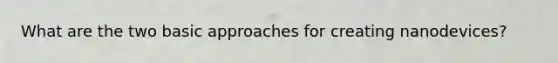 What are the two basic approaches for creating nanodevices?
