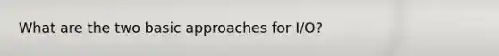 What are the two basic approaches for I/O?