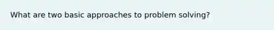 What are two basic approaches to <a href='https://www.questionai.com/knowledge/kZi0diIlxK-problem-solving' class='anchor-knowledge'>problem solving</a>?