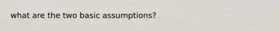 what are the two basic assumptions?