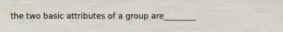 the two basic attributes of a group are________