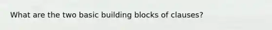 What are the two basic building blocks of clauses?