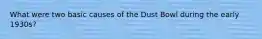 What were two basic causes of the Dust Bowl during the early 1930s?