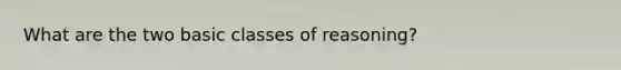 What are the two basic classes of reasoning?