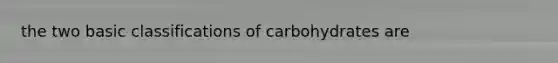 the two basic classifications of carbohydrates are