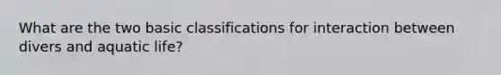 What are the two basic classifications for interaction between divers and aquatic life?