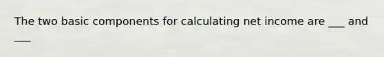 The two basic components for calculating net income are ___ and ___