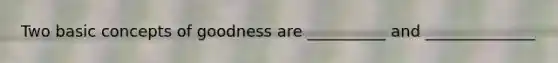 Two basic concepts of goodness are __________ and ______________