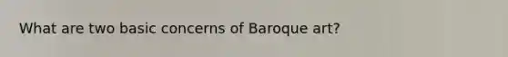 What are two basic concerns of Baroque art?