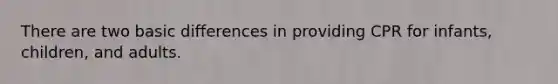 There are two basic differences in providing CPR for infants, children, and adults.