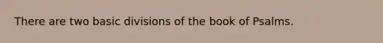 There are two basic divisions of the book of Psalms.