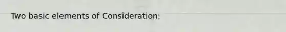 Two basic elements of Consideration: