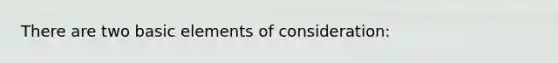 There are two basic elements of consideration: