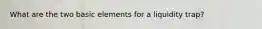 What are the two basic elements for a liquidity trap?