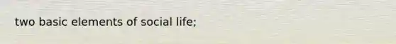 two basic elements of social life;