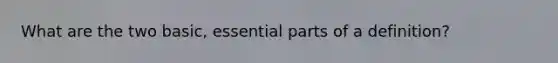 What are the two basic, essential parts of a definition?