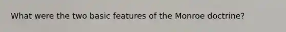 What were the two basic features of the Monroe doctrine?